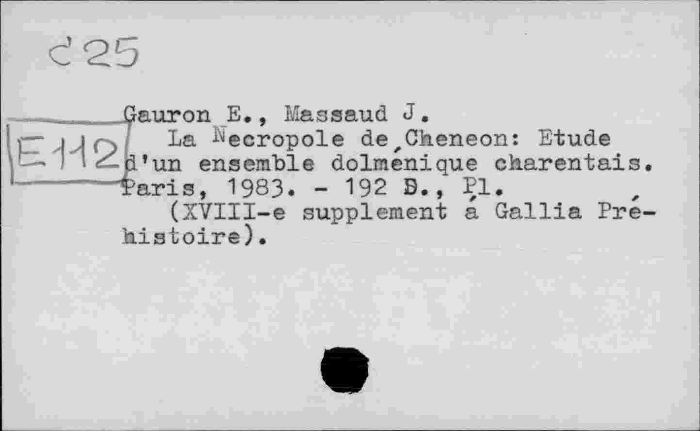 ﻿Gauron E., Massaud J.
La ^ecropole de,Cheneon: Etude
■ l’un ensemble dolménique charentais.
Taris, 1983. - 192 Б., Pl.
(XVIII-e supplement a Gallia Préhistoire).